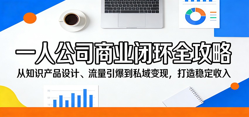 一人公司商业闭环全攻略：从知识产品设计、流量引爆到私域变现，打造稳定收入-悦享网