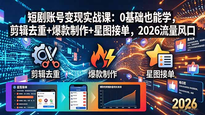 短剧账号变现实战课：0基础也能学，剪辑去重+爆款制作+星图接单，2026流量风口-悦享网