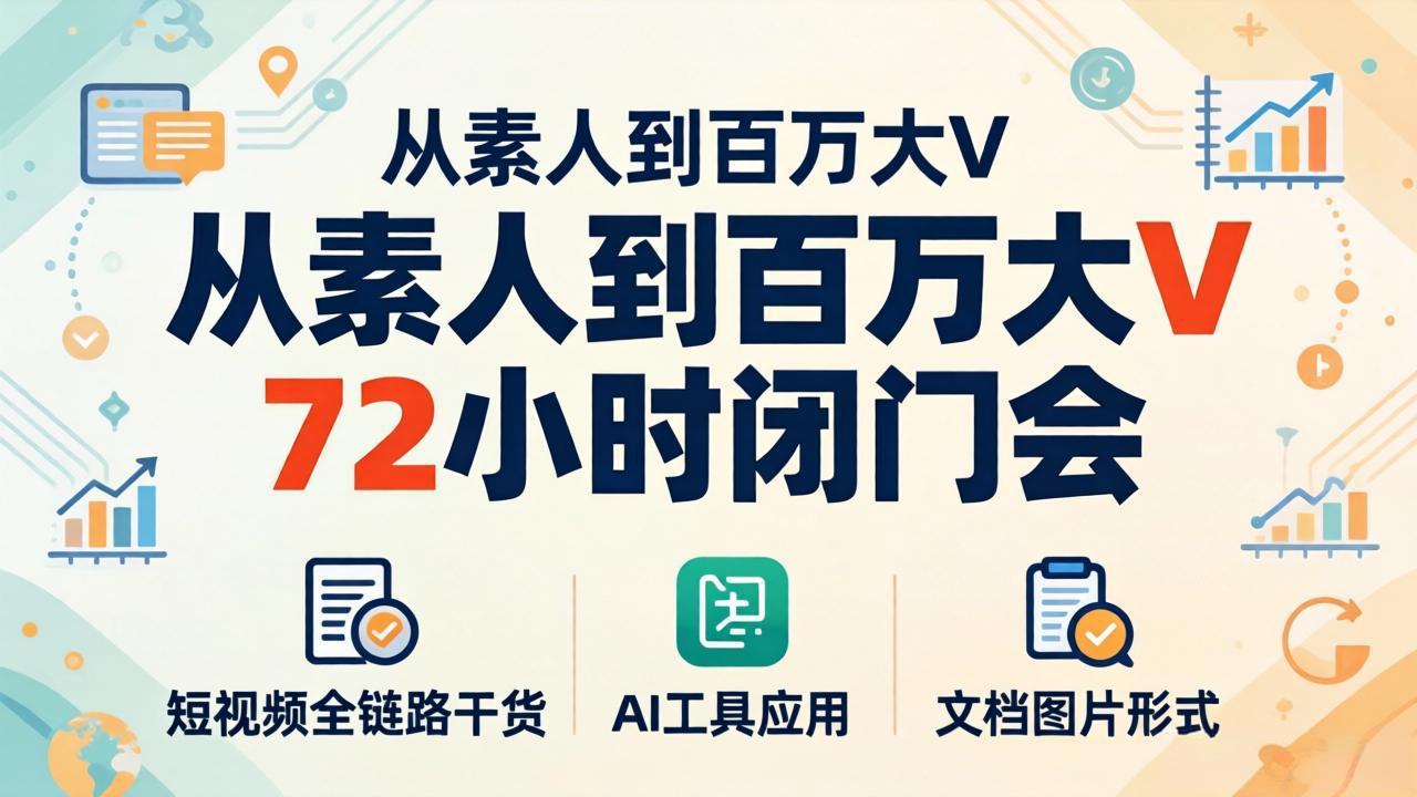 从素人到百万大V 72小时闭门会：短视频全链路干货+AI工具应用，文档图片形式轻松学变现-悦享网