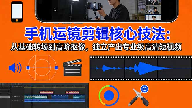 手机运镜 剪辑核心技法：从基础转场到高阶抠像，独立产出专业级高清短视频-悦享网