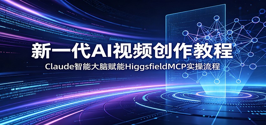 新一代AI视频创作教程：Claude智能大脑赋能，HiggsfieldMCP实操流程-悦享网