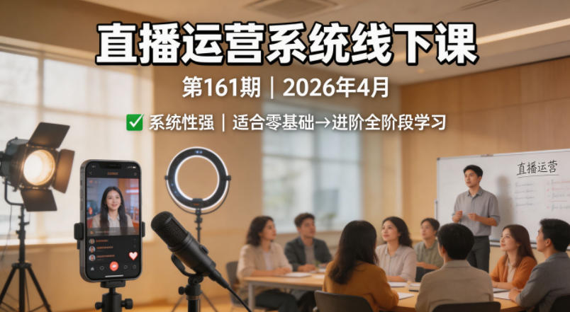 直播运营系统线下课第161期2026年4月，系统性强，适合零基础到进阶学习【录音+文档】-悦享网