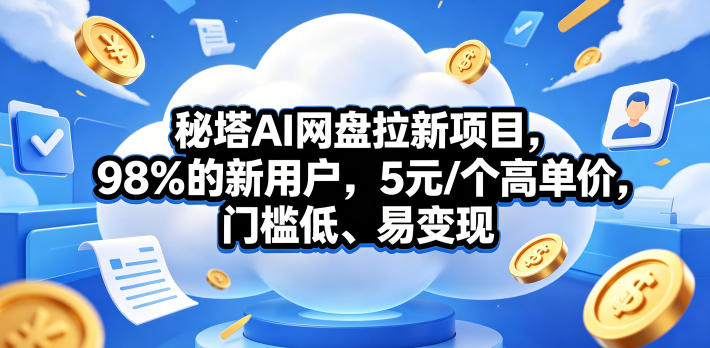 秘塔AI网盘拉新项目，98％的新用户，5元/个高单价，门槛低、易变现-悦享网
