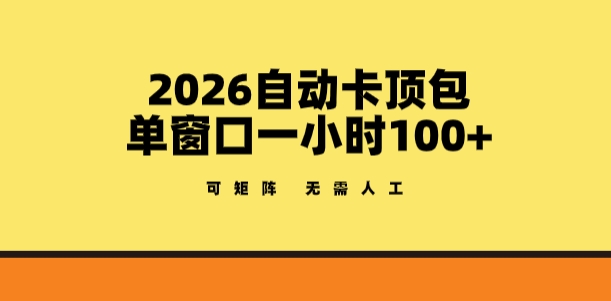 2026自动卡顶包玩法，单窗口一小时100+，可矩阵操作，无需人工【揭秘】-悦享网