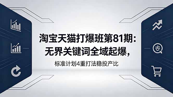 淘宝天猫打爆班第81期：无界关键词全域起爆，标准计划4重打法稳投产比-悦享网