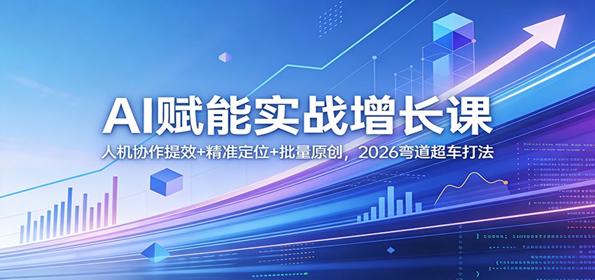 AI赋能实战增长课：人机协作提效+精准定位+批量原创，2026弯道超车打法-悦享网