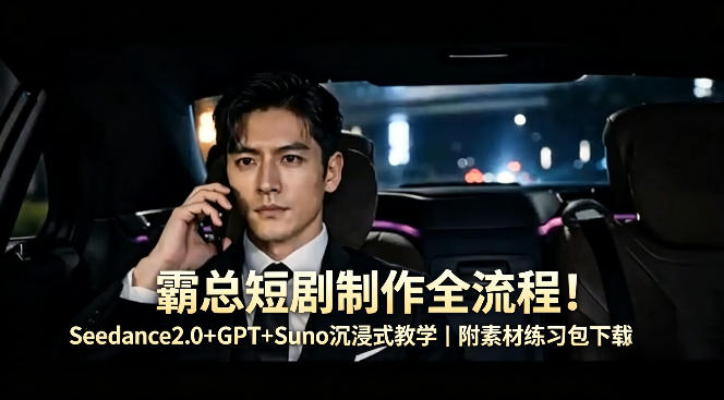 霸总短剧制作全流程！Seedance2.0+GPT+Suno沉浸式教学｜附素材练习包下载-悦享网