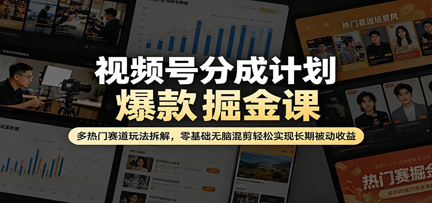 视频号分成计划爆款掘金课：多热门赛道玩法拆解，零基础无脑混剪轻松实现长期被动收益-悦享网