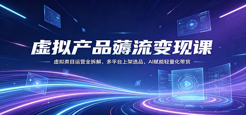 虚拟产品薅流变现课：虚拟类目运营全拆解，多平台上架选品，AI赋能轻量化带货-悦享网