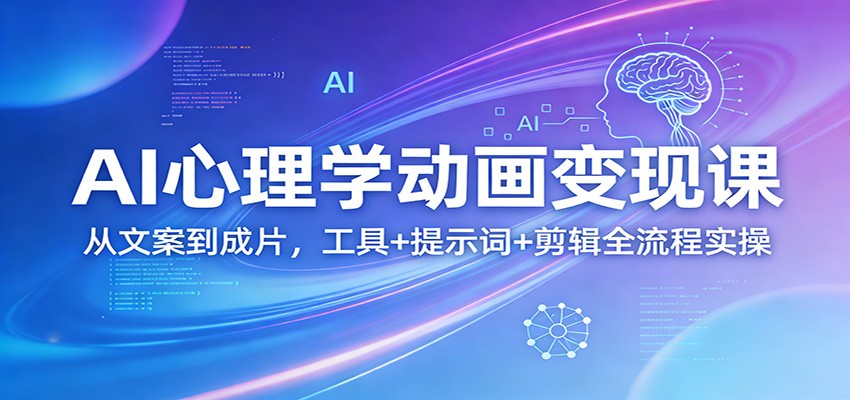 AI心理学动画变现课：从文案到成片，工具+提示词+剪辑全流程实操-悦享网