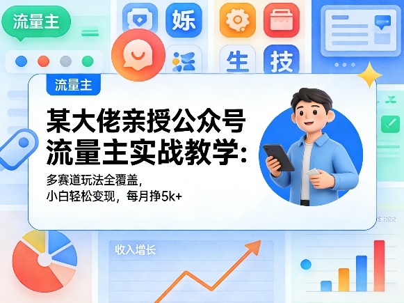 某大佬亲授公众号流量主实战教学：多赛道玩法全覆盖，小白轻松变现，每月多挣5k+-悦享网