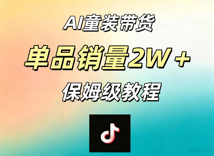 AI童装带货赛道，一部手机就可以操作，单品销量2w+【手把手教程】-悦享网