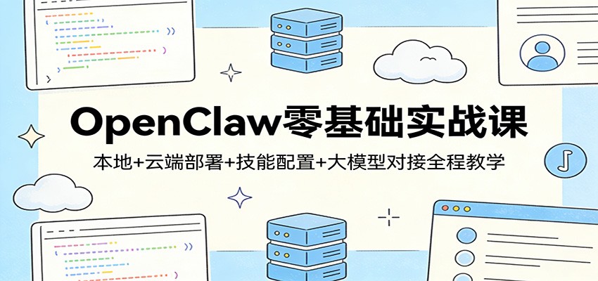OpenClaw零基础实战课：本地+云端部署+技能配置+大模型对接全程教学-悦享网