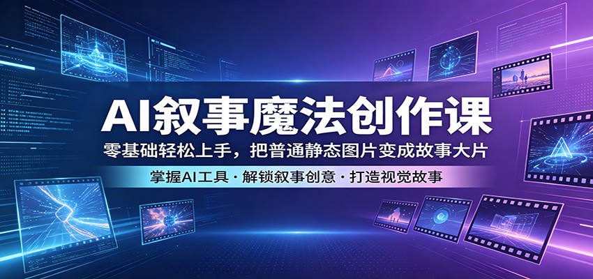 AI叙事魔法创作课：零基础轻松上手，把普通静态图片变成故事大片-悦享网