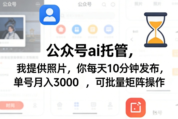 公众号ai托管，我提供照片，你每天10分钟发布，单号月入3000＋，可批量矩阵操作【揭秘】-悦享网