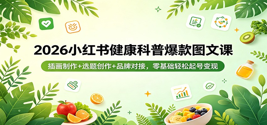 2026小红书健康科普爆款图文课：插画制作+选题创作+品牌对接，零基础轻松起号变现-悦享网