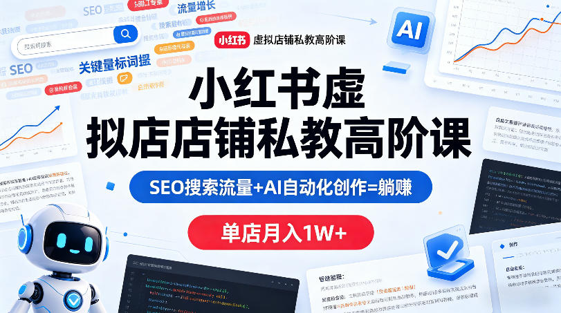 小红书虚拟店铺私教高阶课，SEO搜索流量+AI自动化创作=躺賺，单店月入1W+-悦享网