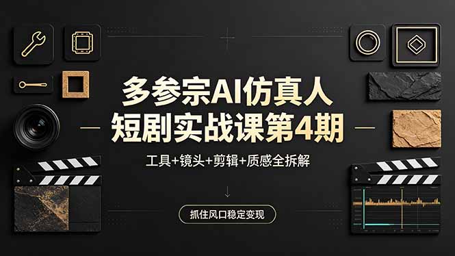 多参宗AI仿真人短剧实战课第4期，工具+镜头+剪辑+质感全拆解，抓住风口稳定变现-悦享网