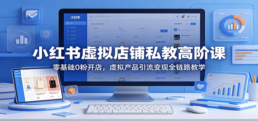 小红书虚拟店铺私教高阶课：零基础0粉开店，虚拟产品引流变现全链路教学-悦享网