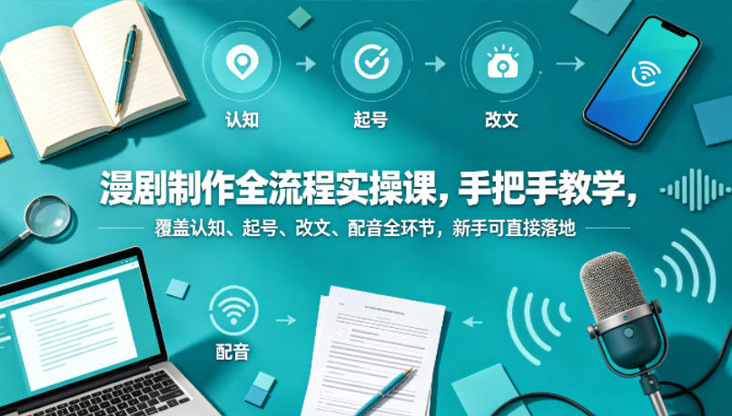 漫剧制作全流程实操课，手把手教学，覆盖认知、起号、改文、配音全环节，新手可直接落地-悦享网
