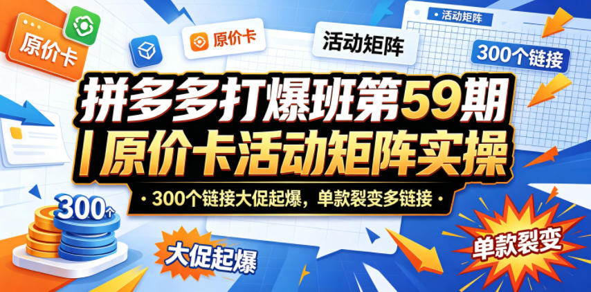 拼多多打爆班第59期｜原价卡活动矩阵实操，300个链接大促起爆，单款裂变多链接-悦享网