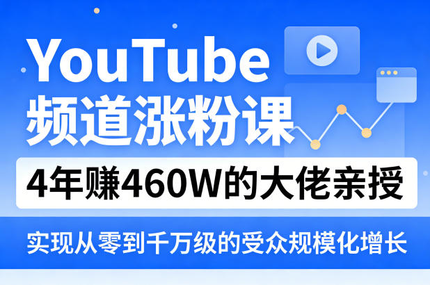 YouTube频道涨粉课，4年賺460W的大佬亲授，实现从零到千万级的受众规模化增长-悦享网